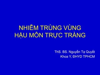NHIỄM TRÙNG VÙNG
HẬU MÔN TRỰC TRÀNG
ThS. BS. Nguyễn Tạ Quyết
Khoa Y, ĐHYD TPHCM
 