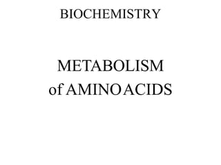 BIOCHEMISTRY
METABOLISM
of AMINOACIDS
 