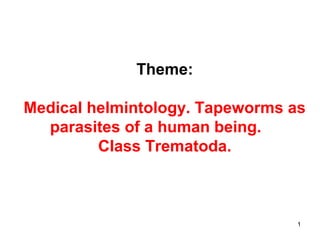 1
Theme:
Medical helmintology. Tapeworms as
parasites of a human being.
Class Trematoda.
 