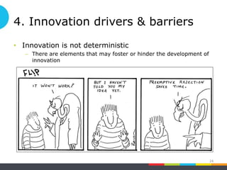 4. Innovation drivers & barriers
• Innovation is not deterministic
– There are elements that may foster or hinder the development of
innovation
24
 