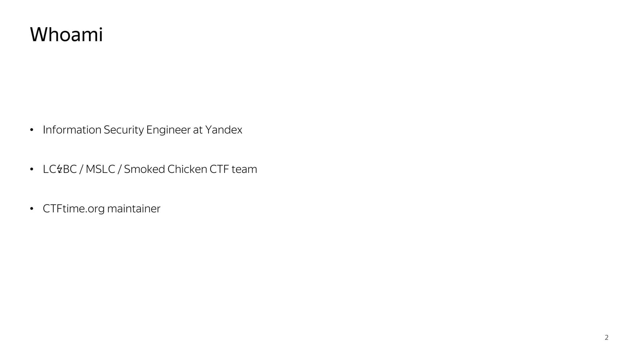 Whoami
• Information Security Engineer at Yandex
• LC↯BC / MSLC / Smoked Chicken CTF team
• CTFtime.org maintainer
2
 