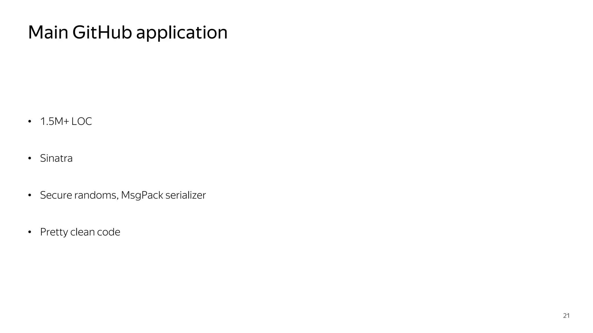 Main GitHub application
• 1.5M+ LOC
• Sinatra
• Secure randoms, MsgPack serializer
• Pretty clean code
21
 