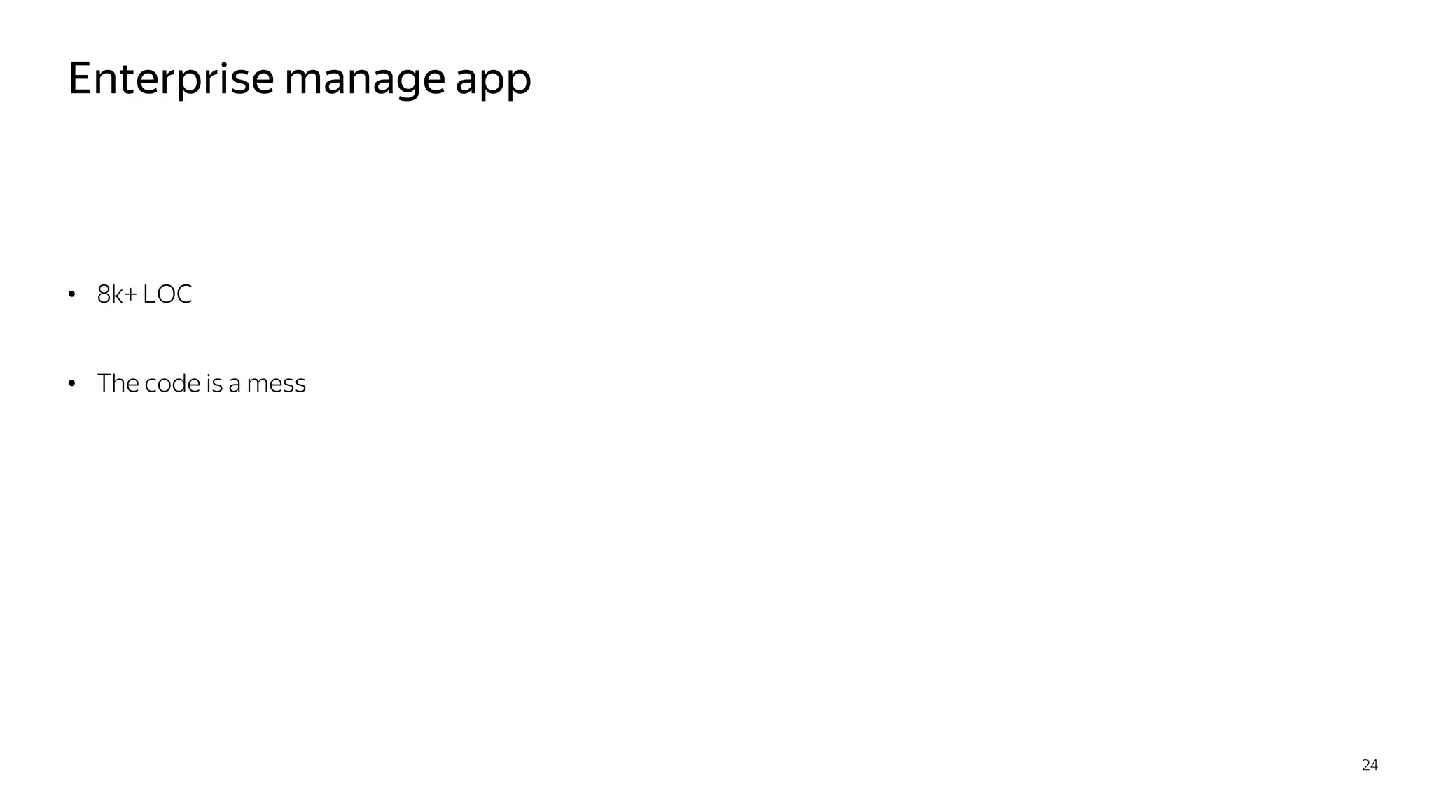 Enterprise manage app
• 8k+ LOC
• The code is a mess
24
 