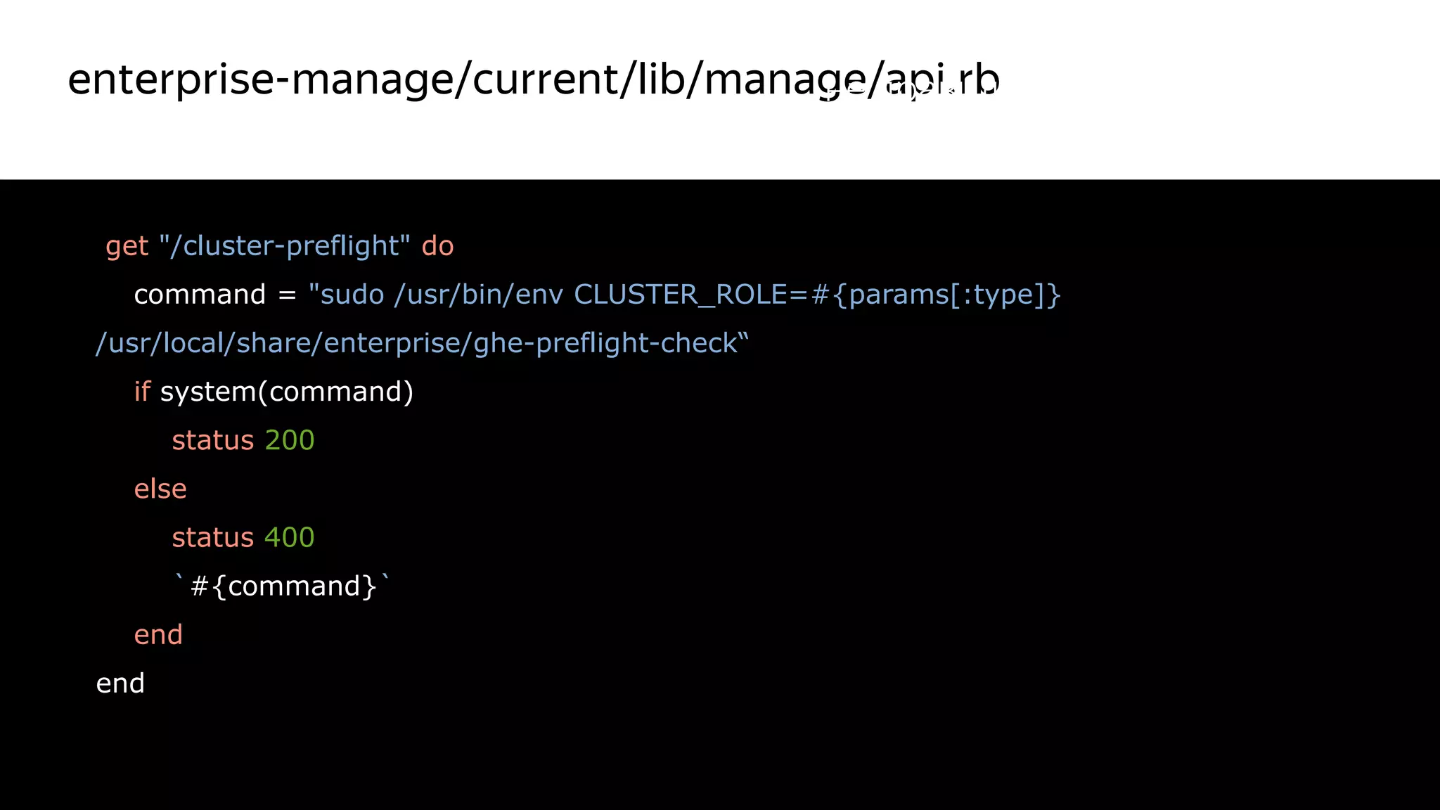 enterprise-manage/current/lib/manage/api.rb
25
get "/cluster-preflight" do
command = "sudo /usr/bin/env CLUSTER_ROLE=#{params[:type]}
/usr/local/share/enterprise/ghe-preflight-check“
if system(command)
status 200
else
status 400
`#{command}`
end
end
Красный цвет
не правильный
 