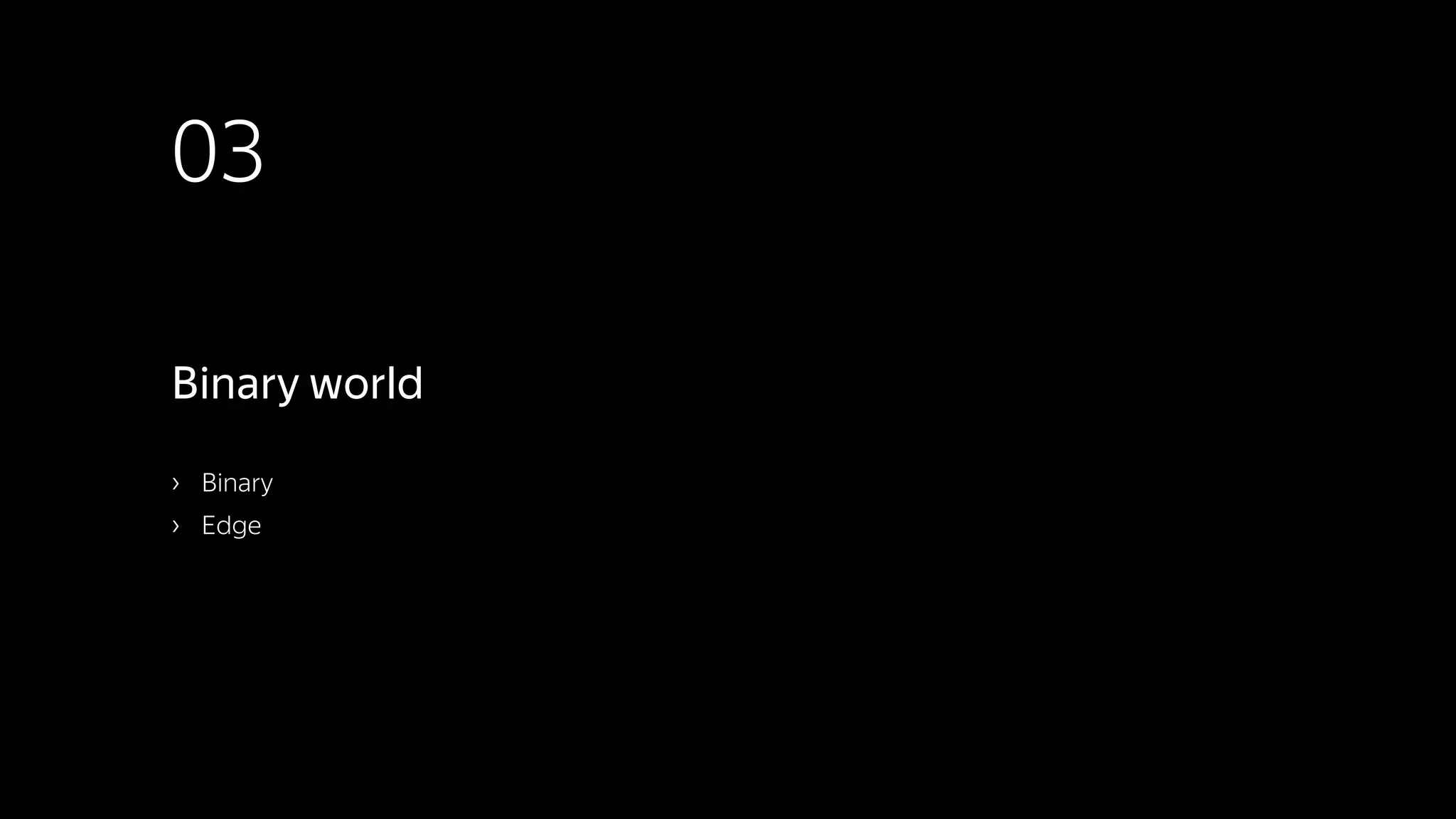 03
› Binary
› Edge
Binary world
 