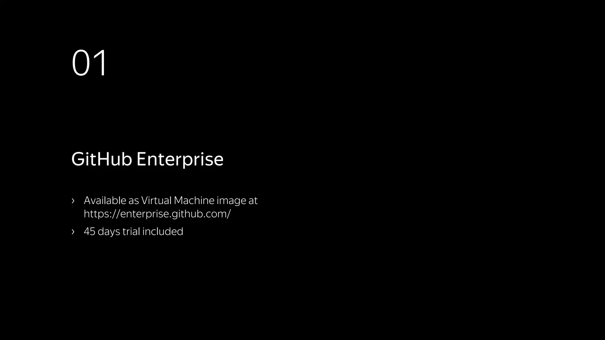 01
› Available as Virtual Machine image at
https://enterprise.github.com/
› 45 days trial included
GitHub Enterprise
 