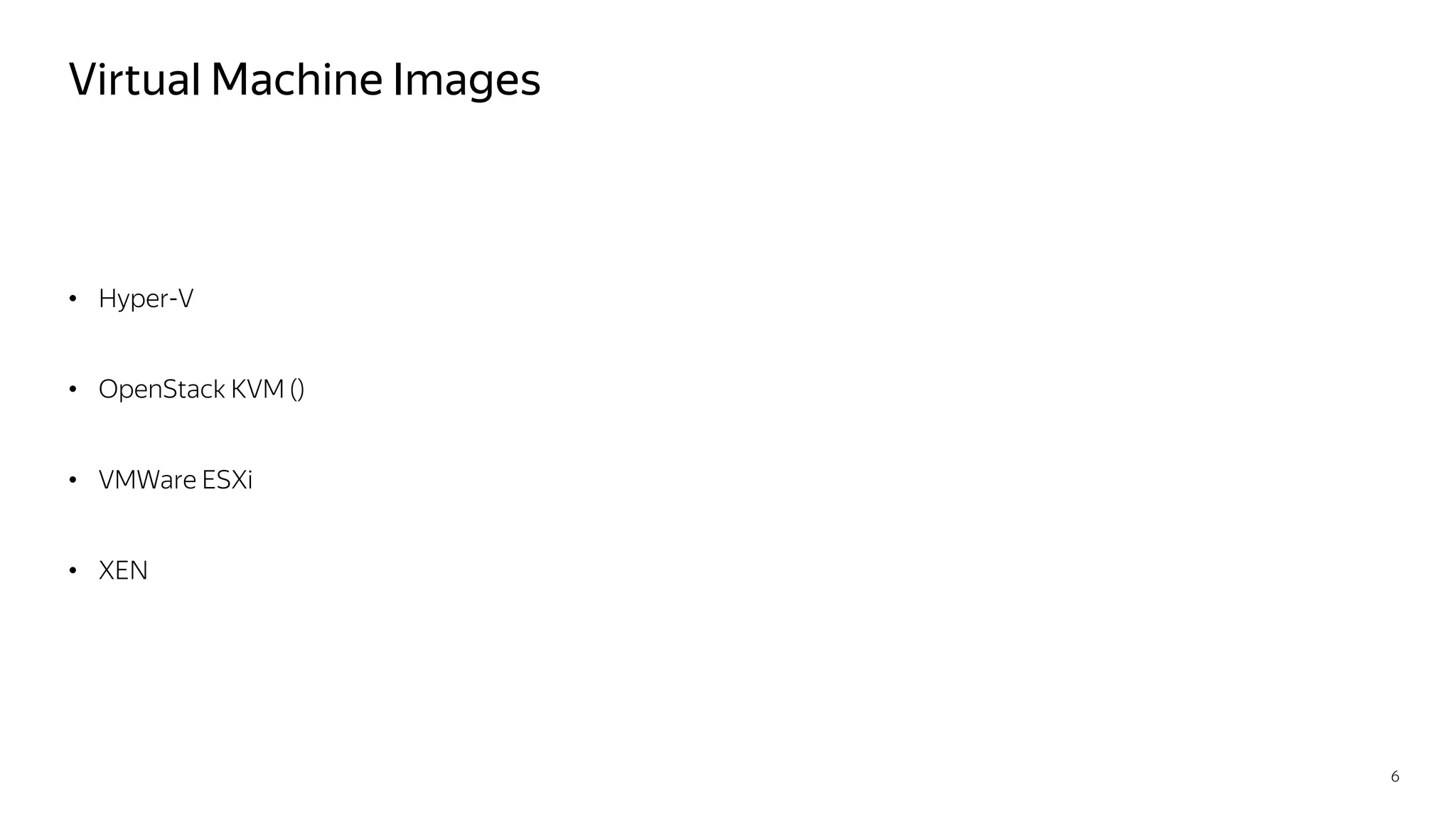 Virtual Machine Images
• Hyper-V
• OpenStack KVM ()
• VMWare ESXi
• XEN
6
 