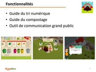Fonctionnalités
4
• Guide du tri numérique
• Guide du compostage
• Outil de communication grand public
 
