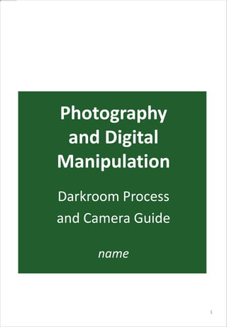 Photography
and Digital
Manipulation
name
1
Darkroom Process
and Camera Guide
 