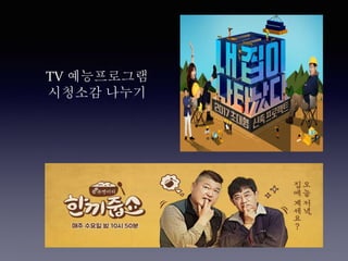 TV 예능프로그램
시청소감 나누기
 