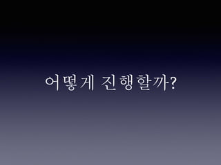 어떻게 진행할까?
 