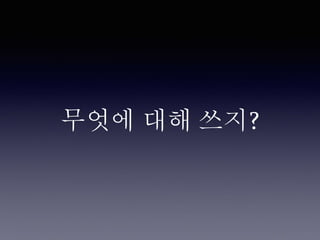 무엇에 대해 쓰지?
 