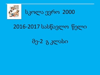 სკოლა ევრო 2000
2016-2017 სასწავლო წელი
მე-2 გ კლასი
 