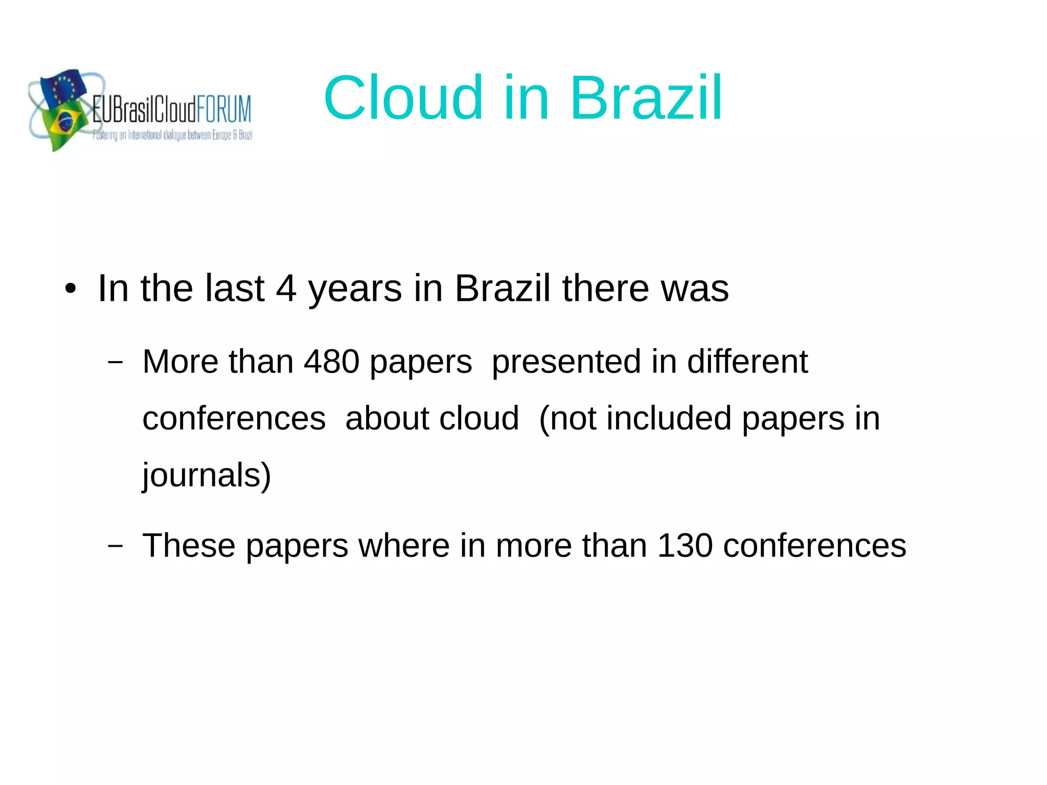 Cloud in Brazil
● In the last 4 years in Brazil there was
– More than 480 papers presented in different
conferences about cloud (not included papers in
journals)
– These papers where in more than 130 conferences
 