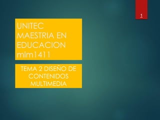 UNITEC
MAESTRIA EN
EDUCACION
mlm1411
TEMA 2 DISEÑO DE
CONTENIDOS
MULTIMEDIA
1
 