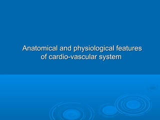 Anatomical and physiological featuresAnatomical and physiological features
of cardio-vascular systemof cardio-vascular system
 