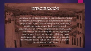 INTRODUCCIÓN
La pintura es, sin lugar a dudas, la manifestación artística
que mejor conoce el público. Si hiciéramos una e...