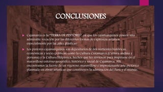 CONCLUSIONES
 Cajamarca es la “TIERRA DE PINTORES”, ya que los cajamarquinos poseen una
admirable vocación por las difere...