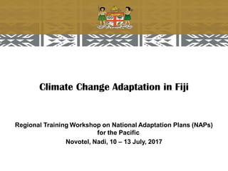 Climate Change Adaptation in Fiji
Regional Training Workshop on National Adaptation Plans (NAPs)
for the Pacific
Novotel, Nadi, 10 – 13 July, 2017
 