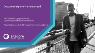 Customer	experience	reinvented	
	
	
	
	
	
	
	
	
	
	
	
	
	
•  Paul	Fennemore			pfe@sitecore.net	
						Digital	Transformation	Consultant	Sitecore	
	
•  Associate	Lecturer:	Oxford	Brookes	University	Business	School	
	
	
	
 