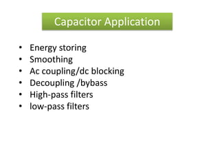 Capacitor Application
• Energy storing
• Smoothing
• Ac coupling/dc blocking
• Decoupling /bybass
• High-pass filters
• low-pass filters
 