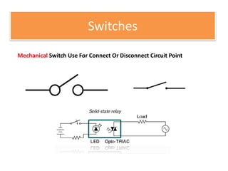 Switches
Mechanical Switch Use For Connect Or Disconnect Circuit Point
 