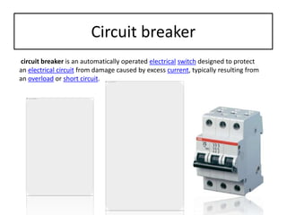 circuit breaker is an automatically operated electrical switch designed to protect
an electrical circuit from damage caused by excess current, typically resulting from
an overload or short circuit.
Circuit breaker
 