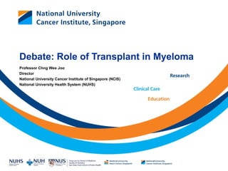 Debate: Role of Transplant in Myeloma
Professor Chng Wee Joo
Director
National University Cancer Institute of Singapore (NCIS)
National University Health System (NUHS)
 
