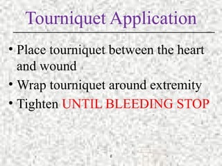 g
Tourniquet Application
• Place tourniquet between the heart
and wound
• Wrap tourniquet around extremity
• Tighten UNTIL BLEEDING STOP
 