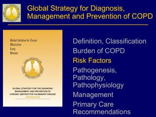 Global Strategy for Diagnosis,
Management and Prevention of COPD
Definition, Classification
Burden of COPD
Risk Factors
Pathogenesis,
Pathology,
Pathophysiology
Management
Primary Care
Recommendations
 