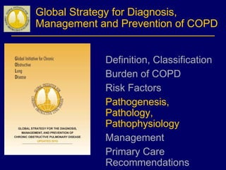 Global Strategy for Diagnosis,
Management and Prevention of COPD
Definition, Classification
Burden of COPD
Risk Factors
Pathogenesis,
Pathology,
Pathophysiology
Management
Primary Care
Recommendations
 