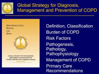 Global Strategy for Diagnosis,
Management and Prevention of COPD
Definition, Classification
Burden of COPD
Risk Factors
Pathogenesis,
Pathology,
Pathophysiology
Management of COPD
Primary Care
Recommendations
 