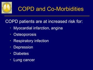 COPD and Co-Morbidities
COPD patients are at increased risk for:
• Myocardial infarction, angina
• Osteoporosis
• Respiratory infection
• Depression
• Diabetes
• Lung cancer
 
