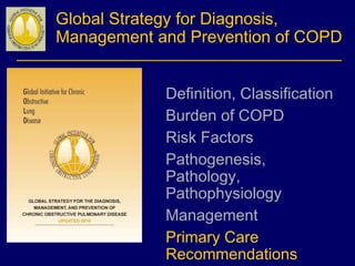 Global Strategy for Diagnosis,
Management and Prevention of COPD
Definition, Classification
Burden of COPD
Risk Factors
Pathogenesis,
Pathology,
Pathophysiology
Management
Primary Care
Recommendations
 