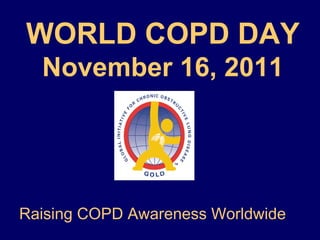WORLD COPD DAY
November 16, 2011
Raising COPD Awareness Worldwide
 