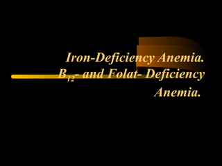 Iron-Deficiency Anemia.
В12- and Folat- Deficiency
Anemia.
 