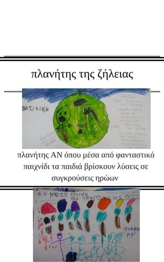 πλανήτης της ζήλειας
πλανήτης ΑΝ όπου μέσα από φανταστικό
παιχνίδι τα παιδιά βρίσκουν λύσεις σε
συγκρούσεις ηρώων
 