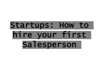 Startups: How to
hire your first
Salesperson
 