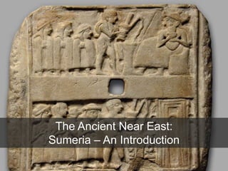 The Ancient Near East:
Sumeria – An Introduction
 