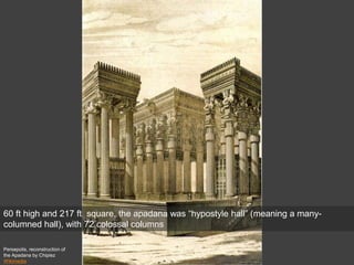Persepolis, reconstruction of
the Apadana by Chipiez
Wikimedia
60 ft high and 217 ft square, the apadana was “hypostyle hall” (meaning a many-
columned hall), with 72 colossal columns
 