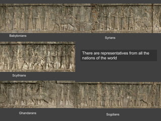 Babylonians
Syrians
Scythians
Ghandarans Sogdians
There are representatives from all the
nations of the world
 