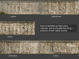 Lydians Cappadocians
Greeks
IndiansArachosians
Each is identified by their native
costume, and by the gifts they bring –
products of their native country
 