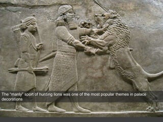 The “manly” sport of hunting lions was one of the most popular themes in palace
decorations
 