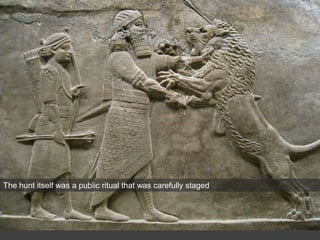 The hunt itself was a public ritual that was carefully staged
 