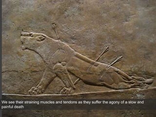 We see their straining muscles and tendons as they suffer the agony of a slow and
painful death
 