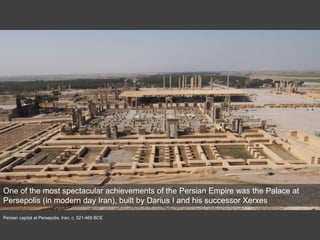 Persian capital at Persepolis, Iran, c. 521-465 BCE
One of the most spectacular achievements of the Persian Empire was the Palace at
Persepolis (in modern day Iran), built by Darius I and his successor Xerxes
 