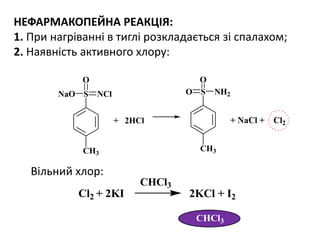 НЕФАРМАКОПЕЙНА РЕАКЦІЯ:
1. При нагріванні в тиглі розкладається зі спалахом;
2. Наявність активного хлору:
Вільний хлор:
Cl2 + 2KI 2KCl + I2
CHCl3
+ 2HCl + NaCl + Cl2
CH3
S
O
NClNaO
CH3
S NH2O
O
CHCl3
 