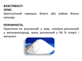 15
ВЛАСТИВОСТІ
ОПИС.
Кристалічний порошок білого або майже білого
кольору.
РОЗЧИННІСТЬ.
Практично не розчинний у воді, помірно розчинний
у метиленхлориді, мало розчинний у 96 % спирті і
метанолі.
 