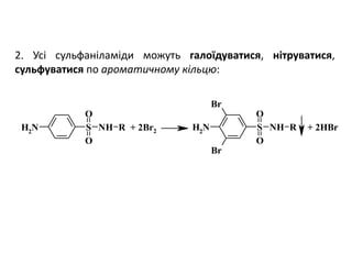 2. Усі сульфаніламіди можуть галоїдуватися, нітруватися,
сульфуватися по ароматичному кільцю:
NH2
S NH
O
O
R NH2
S NH
O
O
R
Br
Br
+ 2Br2 + 2HBr
 