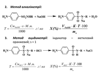 SO2
NHRNH2 SNH2 N
O
O
Na
R+ NaOH + H2O
2. Метод алкаліметрії:
RNSNH2
O
O
Na
RNSNH2
O
O
H
+ HCl + NaCl
3. Метод ацидиметрії: індикатор – метиловий
оранжевий; s = 1
н
HCl
m
ТКV
Х
100
(%)


100NaOH
н
V К Т
Х(%)
m
  

млг
мМsСм
T
HCl
/
1000
..

млг
мМsСм
T
NaOH
/
1000
..

 